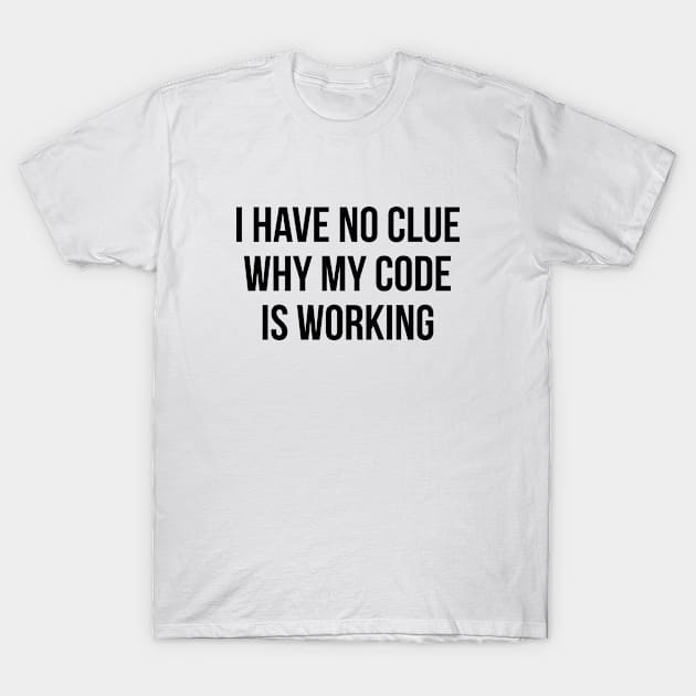 I Have No Clue Why My Code Is Working T-Shirt by AmazingVision